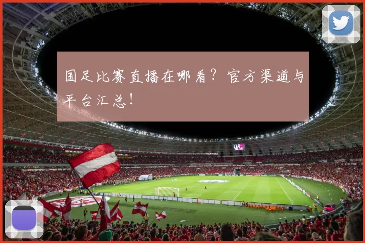 国足比赛直播在哪看?官方渠道与平台汇总!