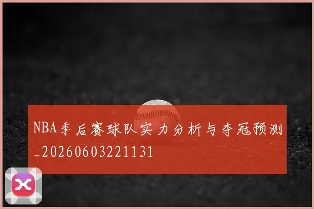 NBA季后赛球队实力分析与夺冠预测_20260603221131