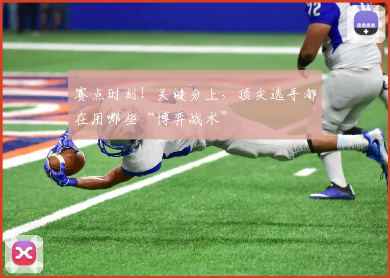 赛点时刻！关键分上，顶尖选手都在用哪些“博弈战术”