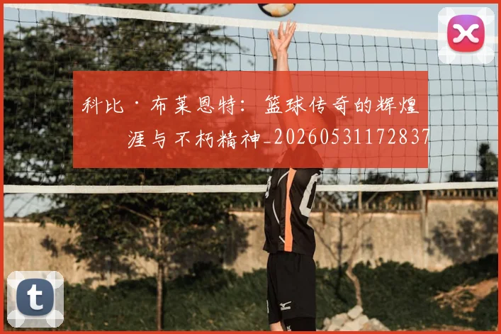 科比·布莱恩特：篮球传奇的辉煌生涯与不朽精神_20260531172837