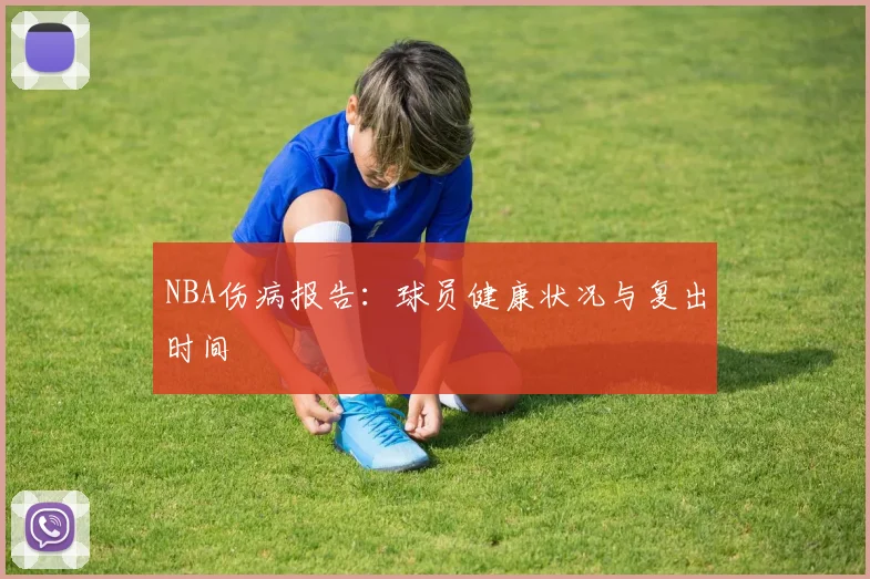 NBA伤病报告：球员健康状况与复出时间