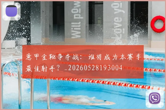 意甲金靴争夺战:谁将成为本赛季最佳射手?_20260528193004