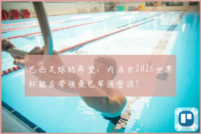 巴西足球的希望，内马尔2026世界杯能否带领桑巴军团登顶！