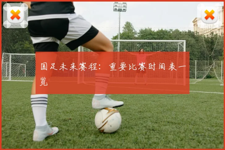 国足未来赛程：重要比赛时间表一览