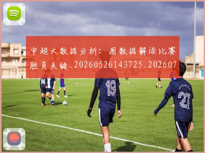 中超大数据分析：用数据解读比赛胜负关键_20260526143725_20260707011418