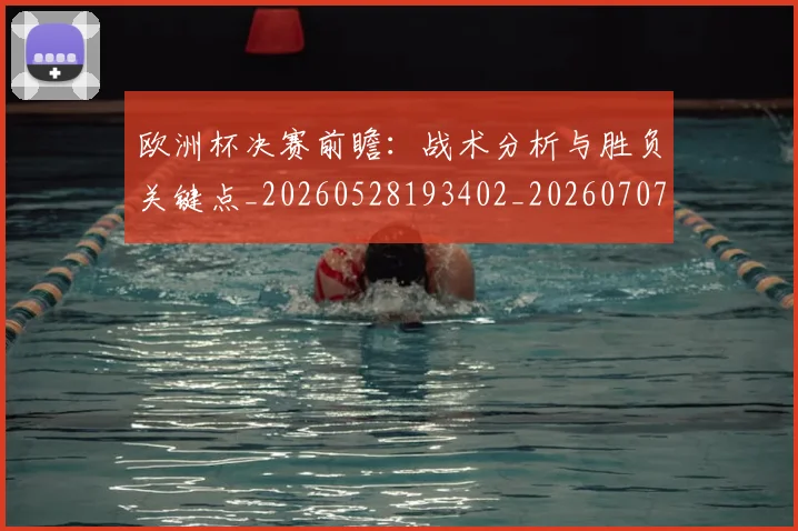 欧洲杯决赛前瞻：战术分析与胜负关键点_20260528193402_20260707152314_20260801165804