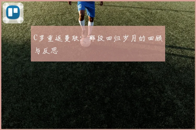 C罗重返曼联：那段回归岁月的回顾与反思