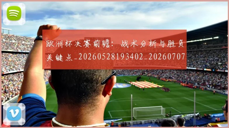 欧洲杯决赛前瞻：战术分析与胜负关键点_20260528193402_20260707152314_20260801165804