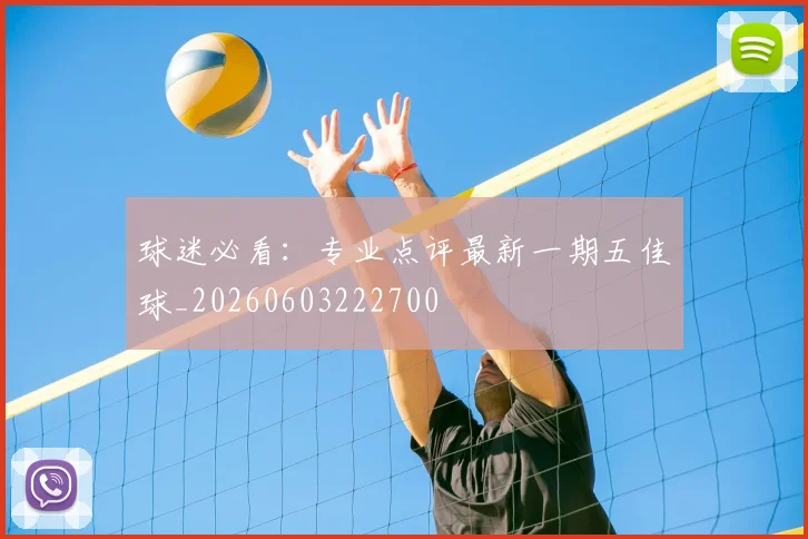 球迷必看：专业点评最新一期五佳球_20260603222700