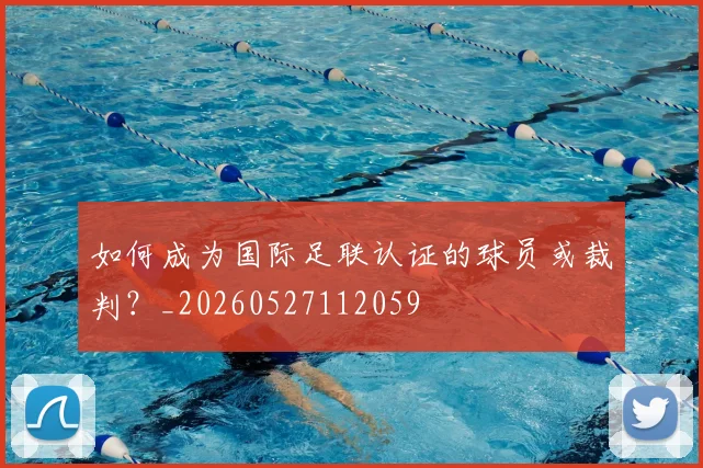 如何成为国际足联认证的球员或裁判？_20260527112059
