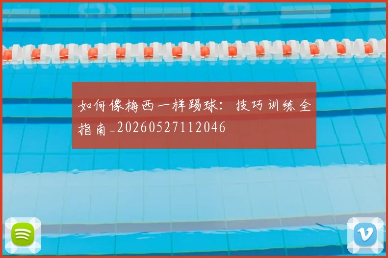 如何像梅西一样踢球：技巧训练全指南_20260527112046