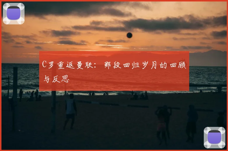 C罗重返曼联:那段回归岁月的回顾与反思