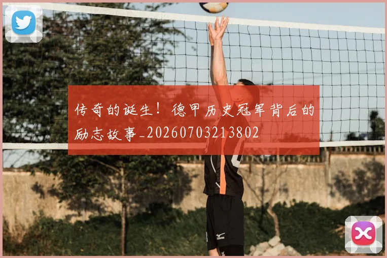 传奇的诞生！德甲历史冠军背后的励志故事_20260703213802