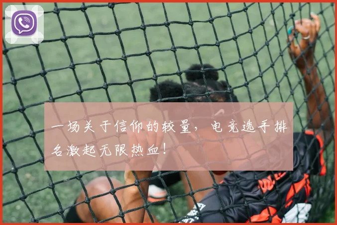 一场关于信仰的较量,电竞选手排名激起无限热血!