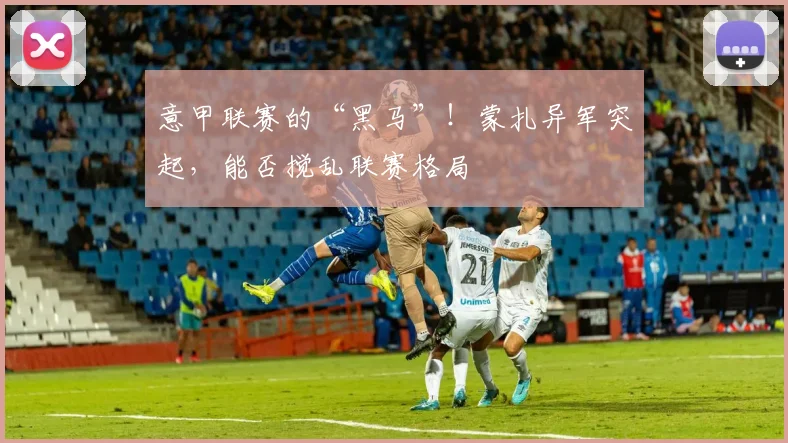 意甲联赛的“黑马”！蒙扎异军突起，能否搅乱联赛格局