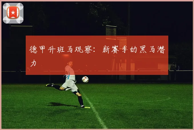 德甲升班马观察:新赛季的黑马潜力