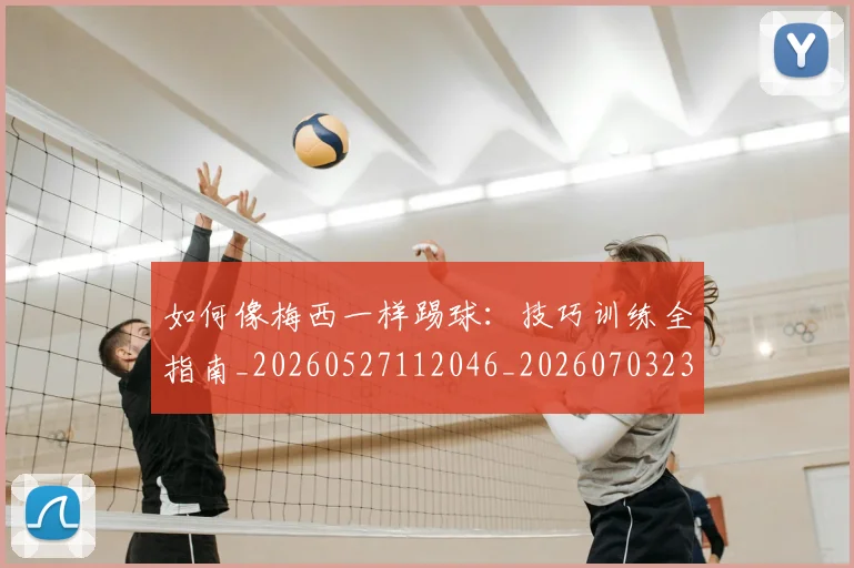 如何像梅西一样踢球：技巧训练全指南_20260527112046_20260703230309_20260722145937