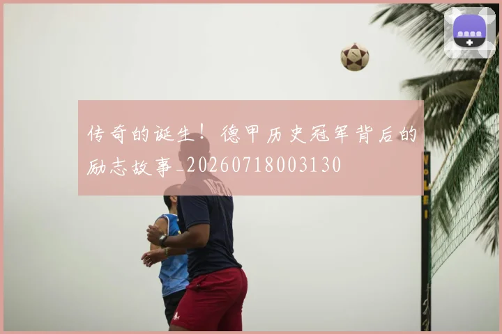 传奇的诞生！德甲历史冠军背后的励志故事_20260718003130