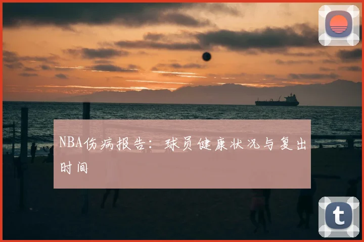 NBA伤病报告：球员健康状况与复出时间
