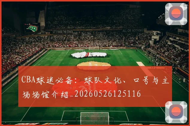 CBA球迷必备:球队文化、口号与主场场馆介绍_20260526125116