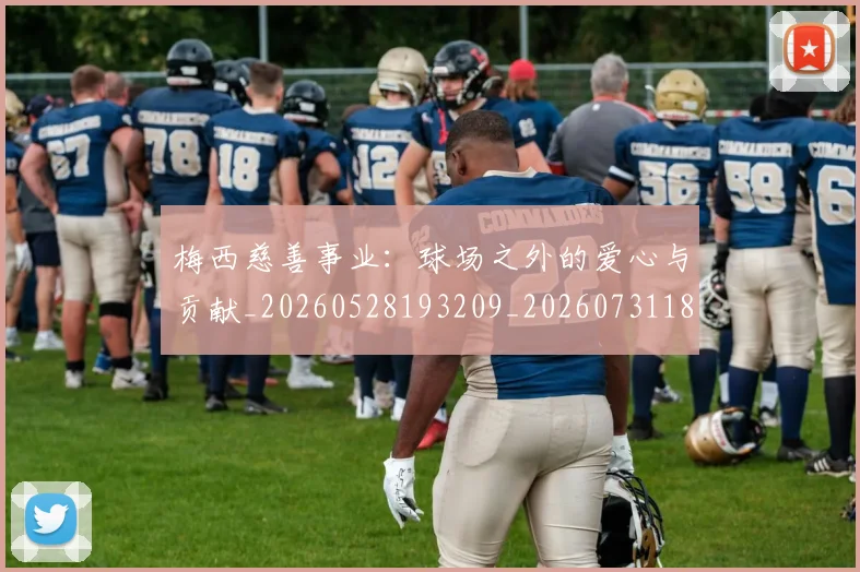 梅西慈善事业：球场之外的爱心与贡献_20260528193209_20260731181335