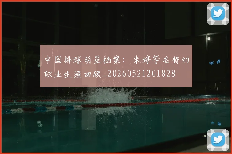 中国排球明星档案：朱婷等名将的职业生涯回顾_20260521201828