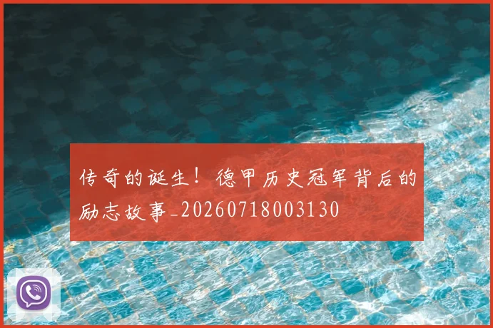 传奇的诞生！德甲历史冠军背后的励志故事_20260718003130