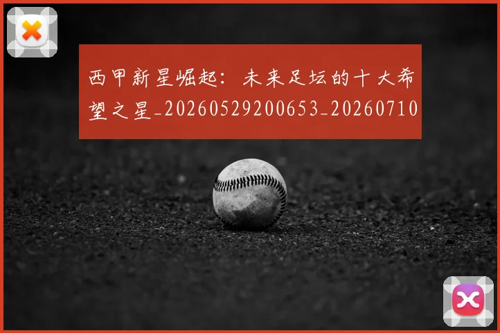 西甲新星崛起：未来足坛的十大希望之星_20260529200653_20260710012335