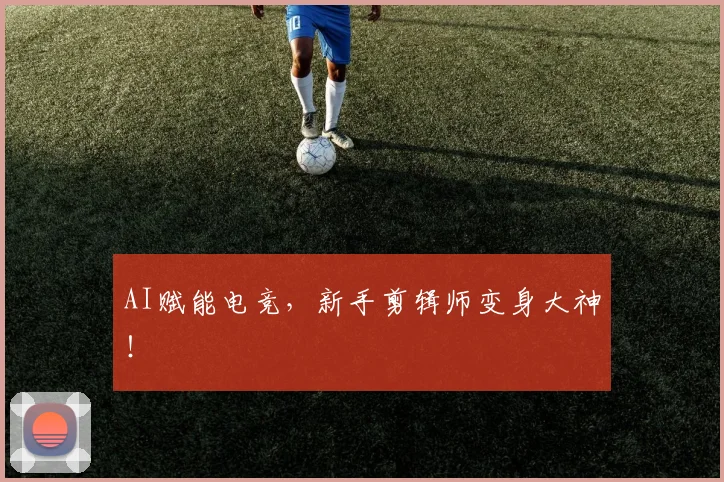 AI赋能电竞，新手剪辑师变身大神！