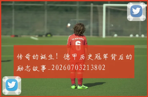 传奇的诞生！德甲历史冠军背后的励志故事_20260703213802