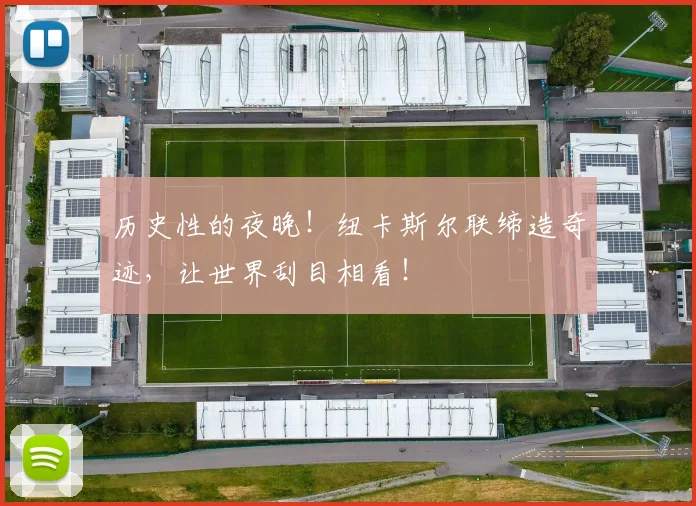 历史性的夜晚！纽卡斯尔联缔造奇迹，让世界刮目相看！