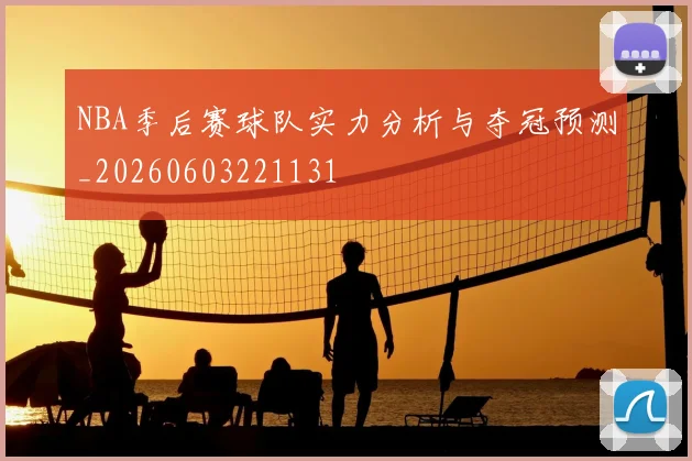 NBA季后赛球队实力分析与夺冠预测_20260603221131
