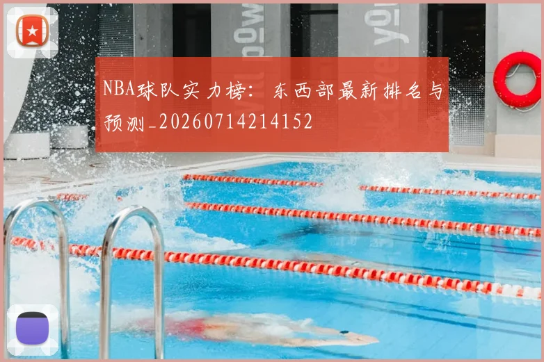 NBA球队实力榜：东西部最新排名与预测_20260714214152
