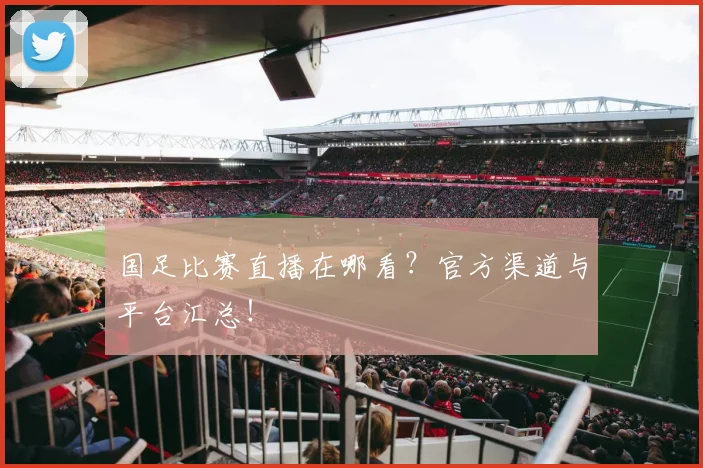 国足比赛直播在哪看？官方渠道与平台汇总！