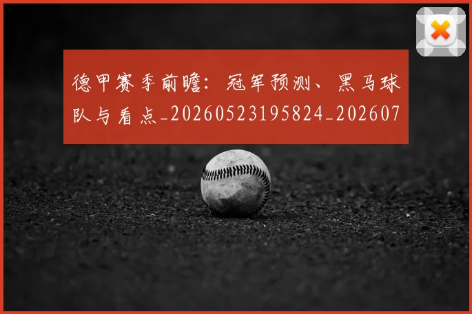 德甲赛季前瞻：冠军预测、黑马球队与看点_20260523195824_20260704173552