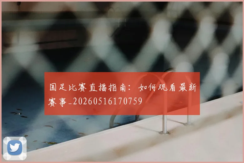 国足比赛直播指南：如何观看最新赛事_20260516170759