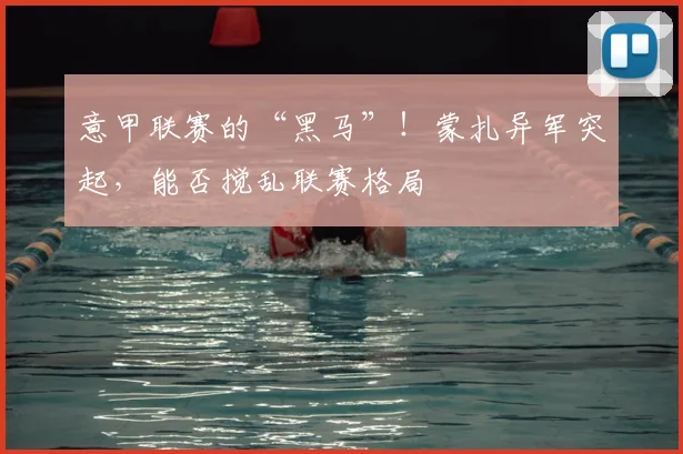 意甲联赛的“黑马”！蒙扎异军突起，能否搅乱联赛格局