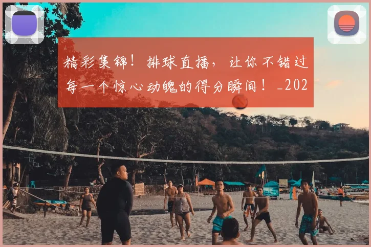 精彩集锦！排球直播，让你不错过每一个惊心动魄的得分瞬间！_20260803142300