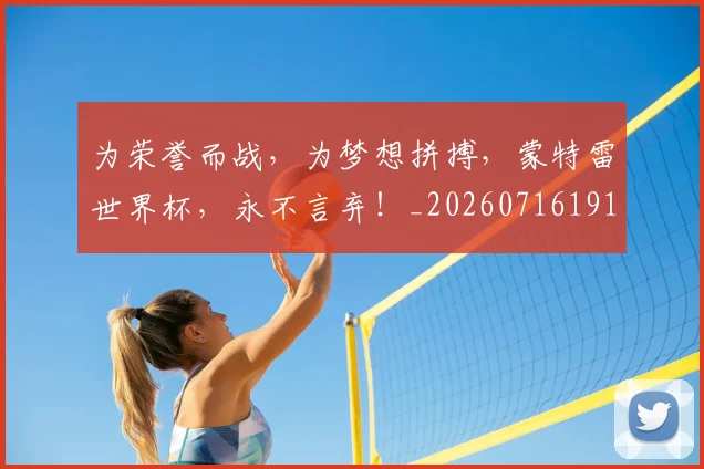 为荣誉而战，为梦想拼搏，蒙特雷世界杯，永不言弃！_20260716191621