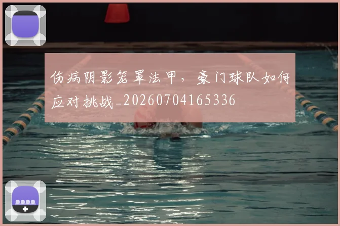 伤病阴影笼罩法甲，豪门球队如何应对挑战_20260704165336