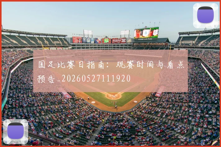 国足比赛日指南：观赛时间与看点预告_20260527111920