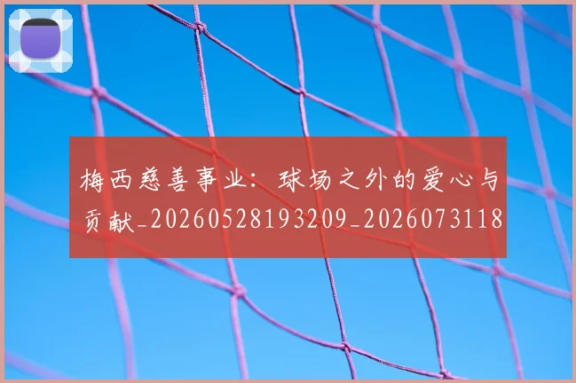 梅西慈善事业：球场之外的爱心与贡献_20260528193209_20260731181335